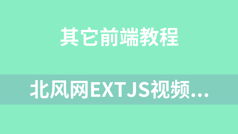 北风网ExtJS视频教程（13课含源码、课件）_前端开发教程