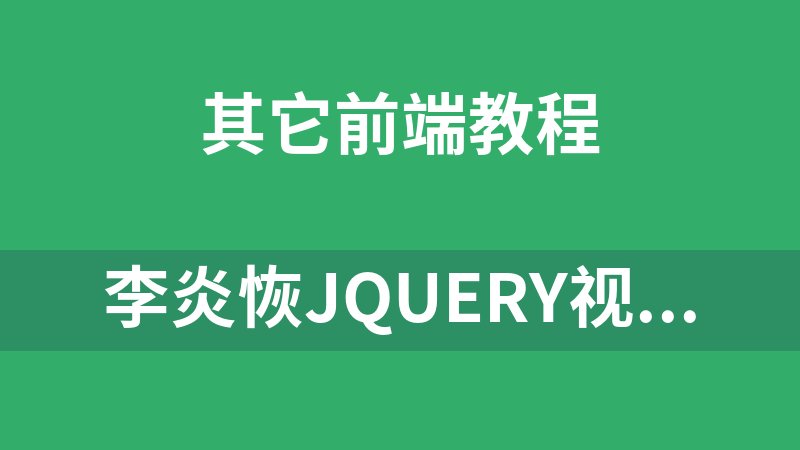 李炎恢JQuery视频培训教程_有JQuery课件讲义和源代码_前端开发教程