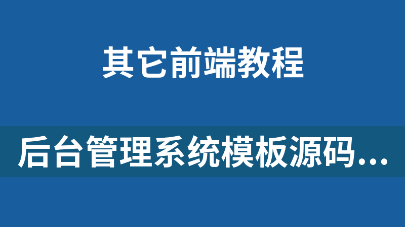 后台管理系统模板源码汇总_前端开发教程