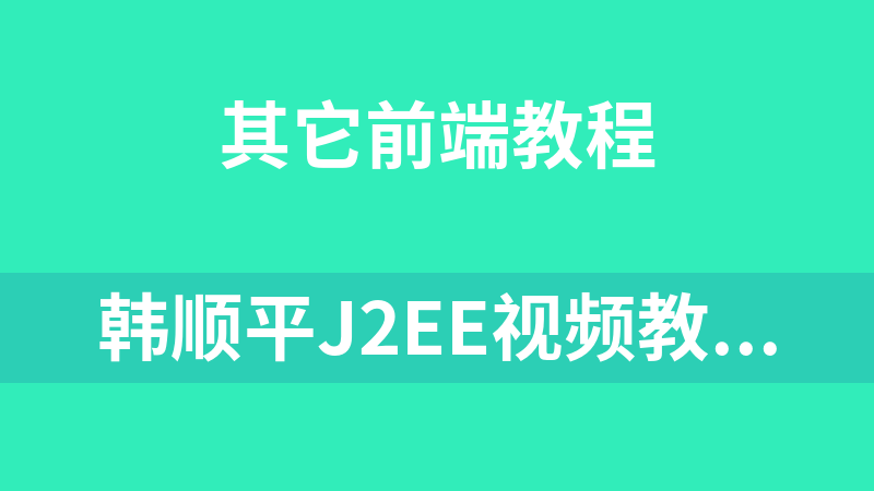 韩顺平j2ee视频教程细说servlet_前端开发教程