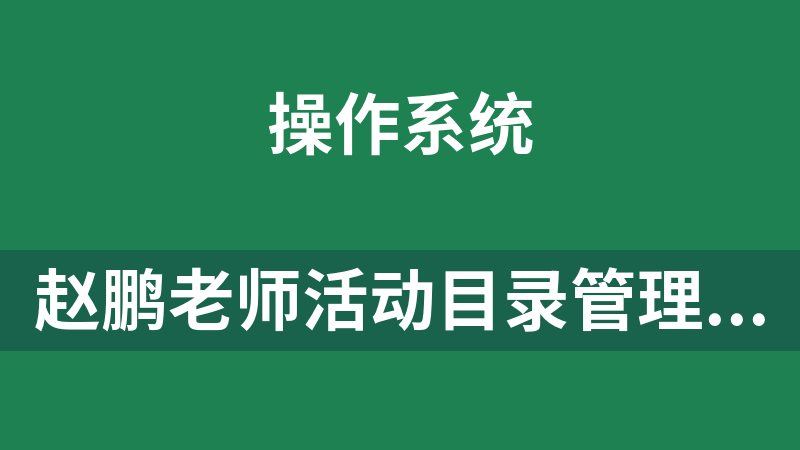 赵鹏老师活动目录管理及维护实验视频课程【21讲】_操作系统教程