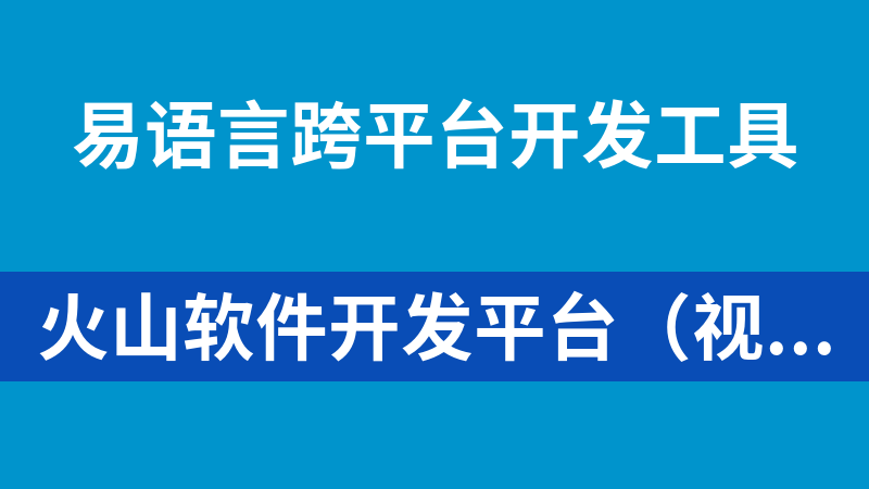 火山软件开发平台（视窗+安卓）免费版（中文编程工具易语言升级版）