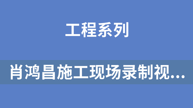 肖鸿昌施工现场录制视频(共298集)