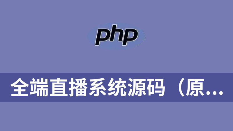 全端直播系统源码（原生安卓、原生ios+php全开源后端）