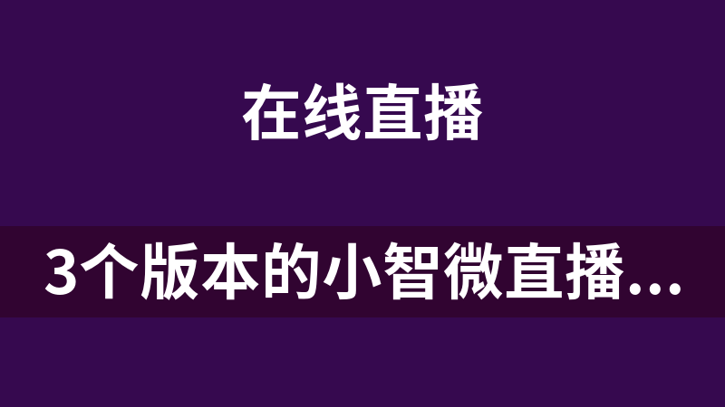 3个版本的小智微直播插件源码