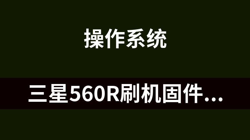 三星560R刷机固件(刷机后可支持打印)