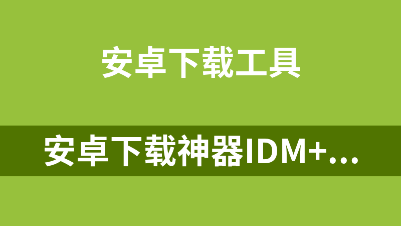 安卓下载神器IDM+ v15.6