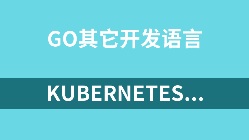 Kubernetes系统精讲 Go语言实战K8S集群可视化