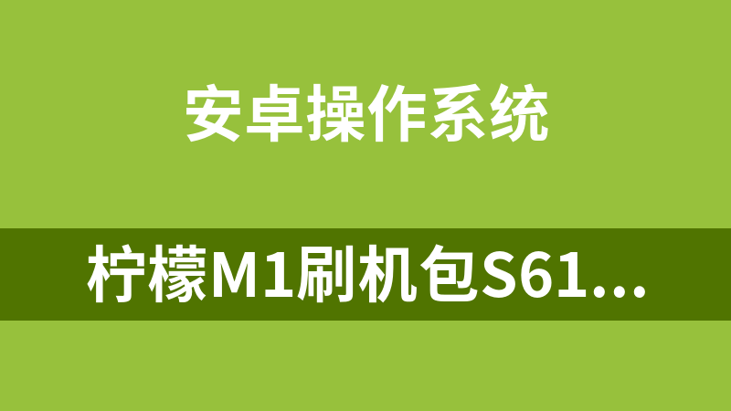 柠檬M1刷机包S61P安卓版