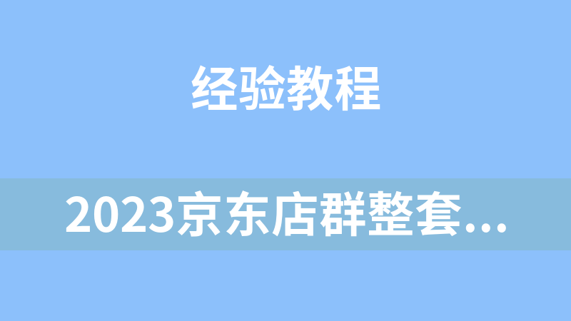 2023京东店群整套实操视频教程