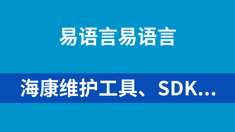 海康维护工具、SDK源码打包下载（易语言）