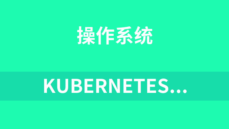 Kubernetes教程(K8s入门到精通)