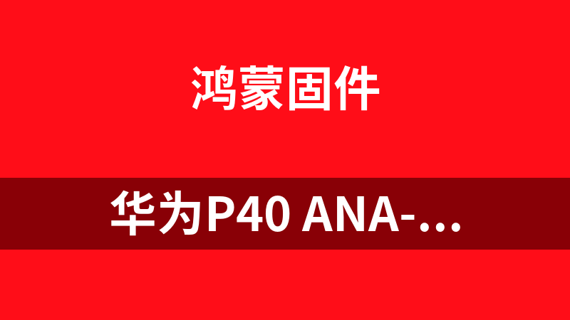 华为P40 ANA-AN00 原厂鸿蒙固件强刷包 刷机包