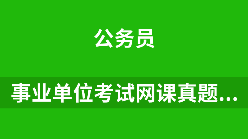 事业单位考试网课真题范文考点及试题合集