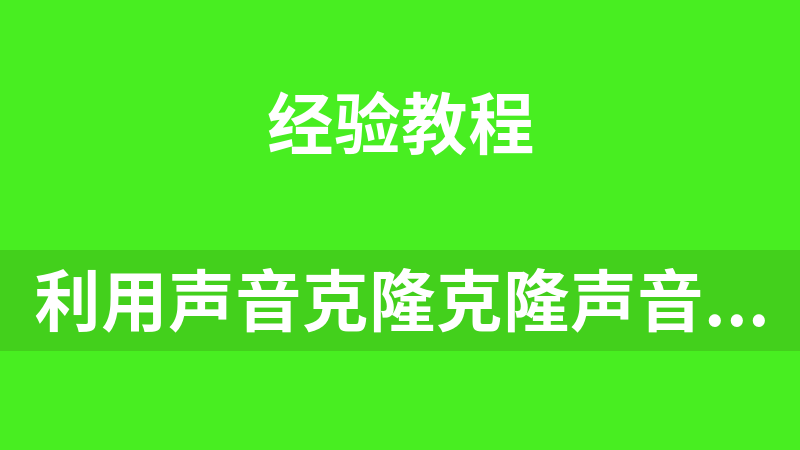 利用声音克隆克隆声音的网赚教程及工具