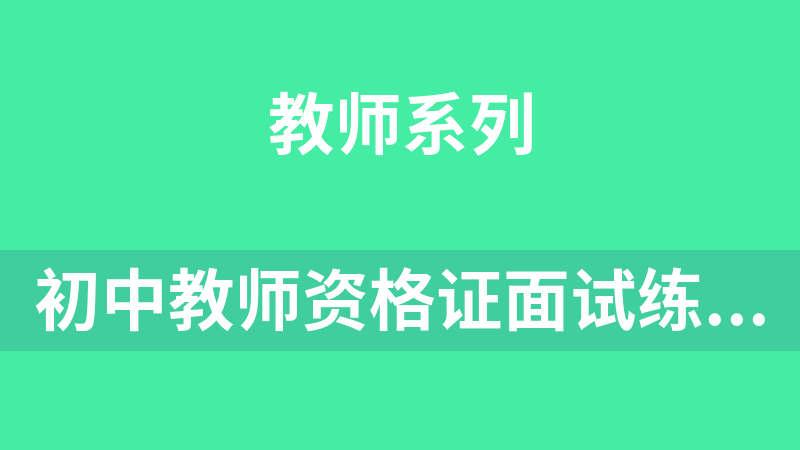 初中教师资格证面试练习真题合集（语文、体育、化学、历史、地理、政治、数学、物理、生物、美术、英语、音乐）