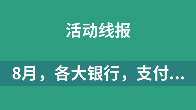 8月，各大银行，支付宝活动汇总
