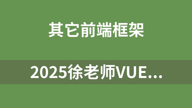 2025徐老师Vue3全家桶课程+大型项目实战