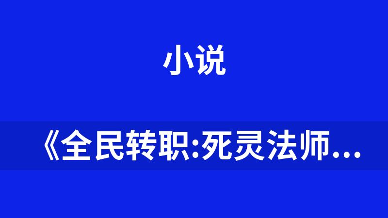 《全民转职:死灵法师 !我就是天灾 》作者:慢途的猪