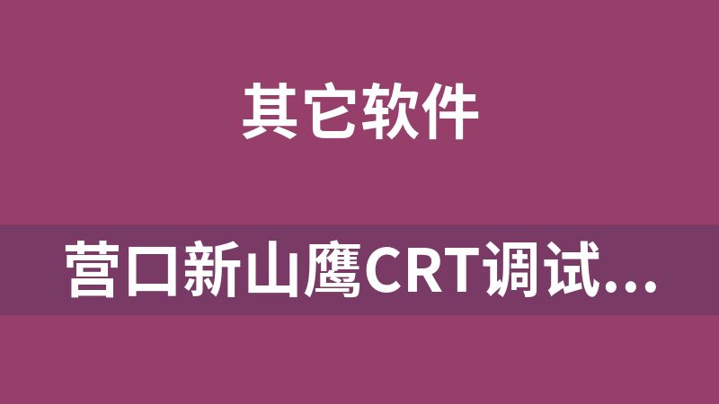 [免费]营口新山鹰CRT调试软件