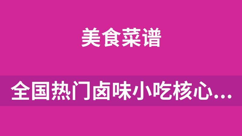 全国热门卤味小吃核心技术(161种)