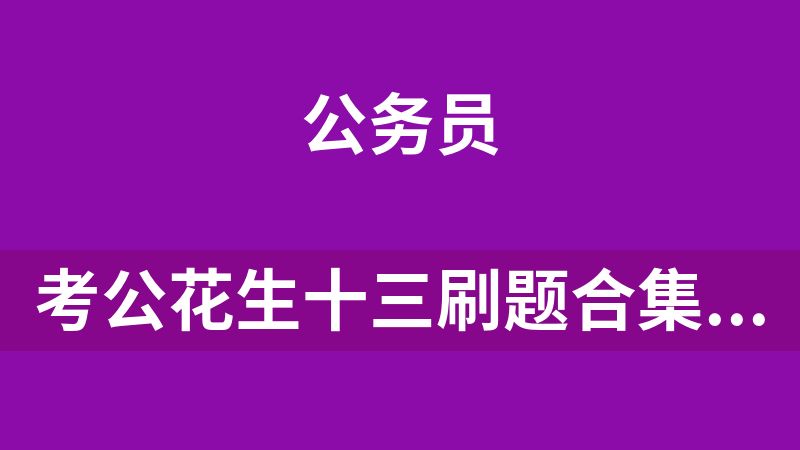 考公花生十三刷题合集（3600道）