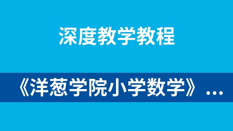 《洋葱学院小学数学》课程与教材深度同步，以20-25分钟动画课堂激发兴趣