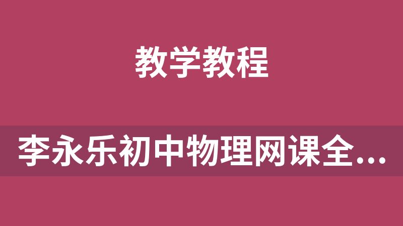 李永乐初中物理网课全套（初一、初二、初三）