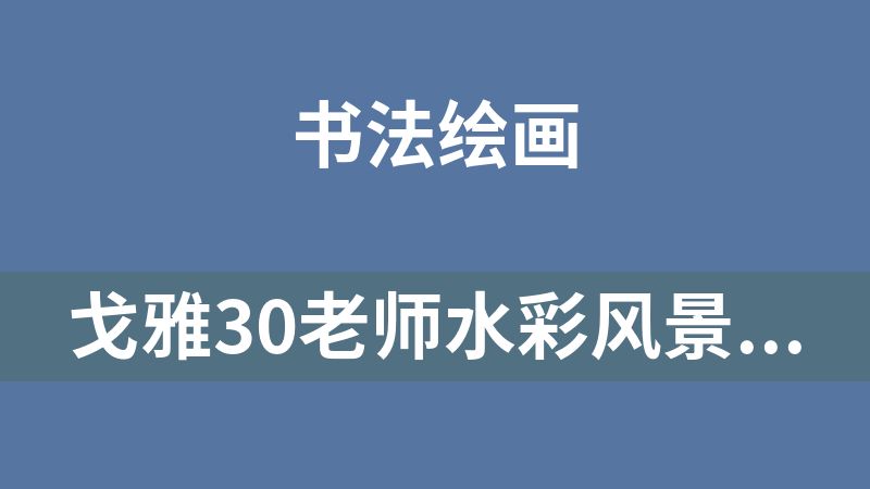 戈雅30老师水彩风景五合一【基础+入门+进阶+创作+写生】