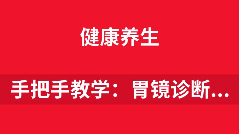 手把手教学：胃镜诊断与基础操作