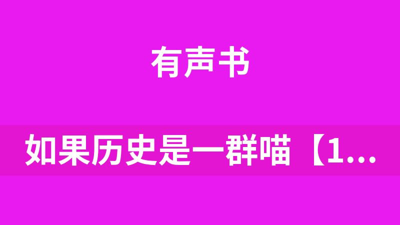 如果历史是一群喵【1-9季】-音频版-【完本MP3】-113集