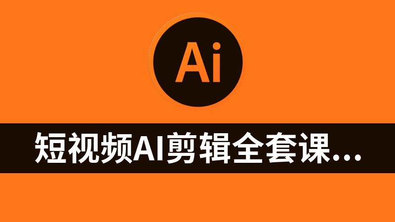 短视频Ai剪辑全套课程，玩转AI+剪辑，AI短视频教学小白变大神