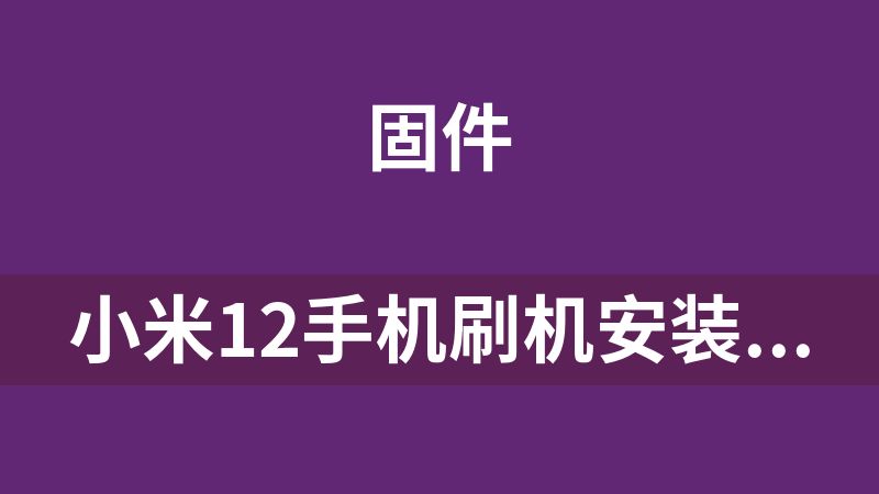 小米12手机刷机安装包