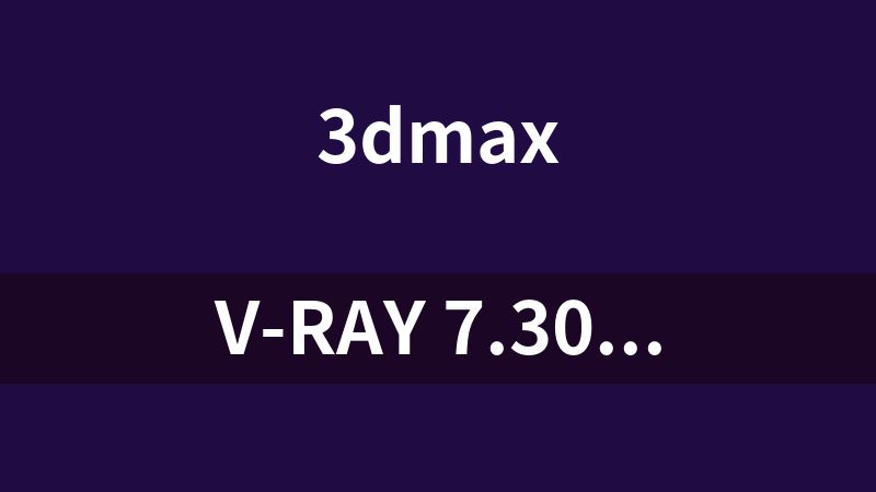 点击放大 V-Ray 7.30.02 For 3ds Max 2025(渲染插件)